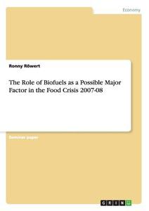 The Role of Biofuels as a Possible Major Factor in the Food Crisis 2007-08 di Ronny Röwert edito da GRIN Publishing