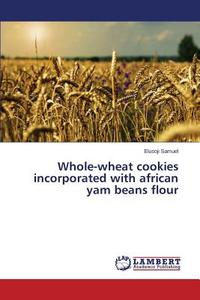 Whole-wheat cookies incorporated with african yam beans flour di Elusoji Samuel edito da LAP Lambert Academic Publishing