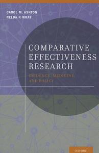 Comparative Effectiveness Research: Evidence, Medicine, and Policy di Carol M. Ashton, Nelda P. Wray edito da OXFORD UNIV PR