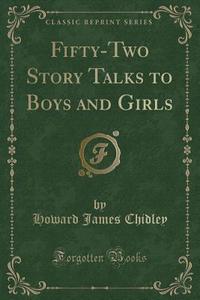 Fifty-two Story Talks To Boys And Girls (classic Reprint) di Howard James Chidley edito da Forgotten Books
