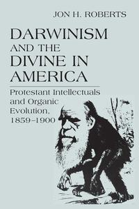 Darwinism and the Divine in America: Protestant Intellectuals and Organic Evolution, 1859-1900 di Jon H. Roberts edito da UNIV OF NOTRE DAME