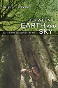 Between Earth and Sky: Our Intimate Connections to Trees di Nalini M. Nadkarni edito da University of California Press