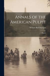 Annals of the American Pulpit: Baptist di William Buell Sprague edito da LEGARE STREET PR