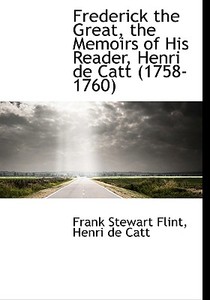 Frederick The Great, The Memoirs Of His Reader, Henri De Catt (1758-1760) di Frank Stewart Flint, Henri De Catt edito da Bibliolife