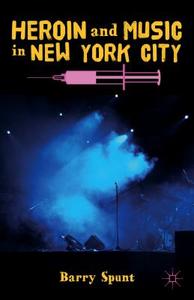 Heroin and Music in New York City di Barry Spunt edito da Palgrave Macmillan