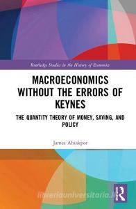 Macroeconomics without the Errors of Keynes di James C. W. (California State University Ahiakpor edito da Taylor & Francis Ltd