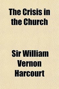 The Crisis In The Church di Sir William Vernon Harcourt edito da General Books