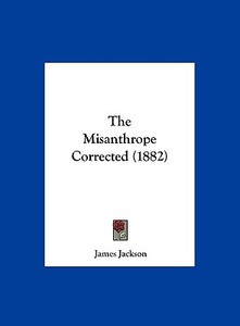 The Misanthrope Corrected (1882) di James Jackson edito da Kessinger Publishing