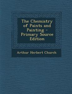 Chemistry of Paints and Painting di Arthur Herbert Church edito da Nabu Press