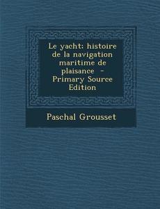 Yacht; Histoire de La Navigation Maritime de Plaisance di Paschal Grousset edito da Nabu Press