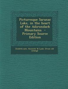 Picturesque Saranac Lake, in the Heart of the Adirondack Mountains - Primary Source Edition edito da Nabu Press