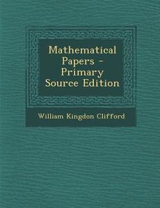 Mathematical Papers - Primary Source Edition di William Kingdon Clifford edito da Nabu Press