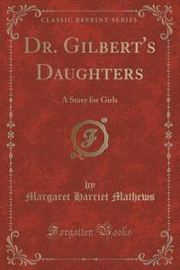 Dr. Gilbert's Daughters di Margaret Harriet Mathews edito da Forgotten Books