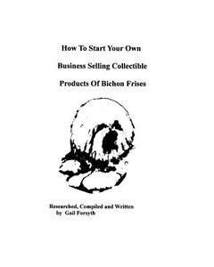 How to Start Your Own Business Selling Collectible Products of Bichon Frises di Gail Forsyth edito da Createspace