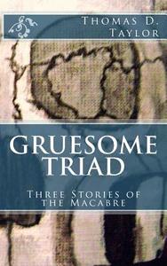 Gruesome Triad: Three Stories of the Macabre di Thomas D. Taylor edito da Createspace