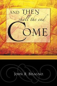And Then Shall The End Come... di John R Bisagno edito da Xulon Press