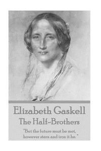 Elizabeth Gaskell - The Half-Brothers & Other Stories: "But the Future Must Be Met, However Stern and Iron It Be. " di Elizabeth Cleghorn Gaskell edito da Miniature Masterpieces