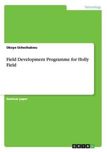 Field Development Programme for Holly Field di Okoye Uchechukwu edito da GRIN Publishing