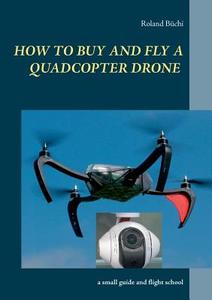 How to buy and fly a quadcopter drone di Roland Büchi edito da Books on Demand