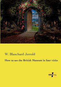 How to see the British Museum in four visits di W. Blanchard Jerrold edito da Vero Verlag