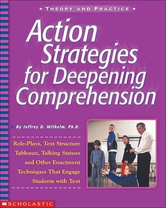 Action Strategies for Deepening Comprehension: Role Plays, Text-Structure Tableaux, Talking Statues, and Other Enactment Techniques That Engage Studen di Jeffrey Wilhelm edito da Teaching Resources