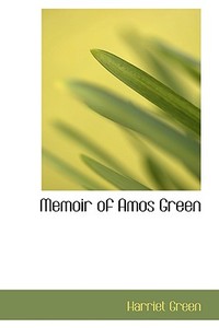 Memoir Of Amos Green di Harriet Green edito da Bibliolife