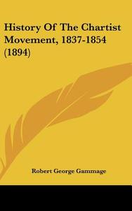 History of the Chartist Movement, 1837-1854 (1894) di Robert George Gammage edito da Kessinger Publishing