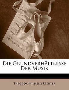 Die Grundverhältnisse Der Musik, ERSTER THEIL di Theodor Wilhelm Richter edito da Nabu Press