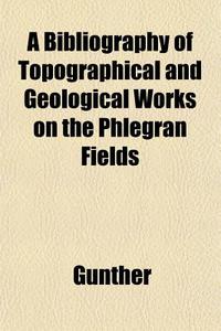 A Bibliography Of Topographical And Geol di Gunther edito da General Books