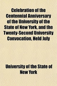 Celebration Of The Centennial Anniversar di University Of the State of New York edito da General Books