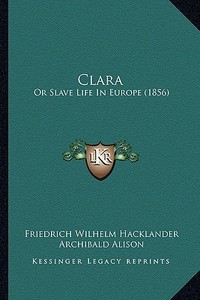 Clara: Or Slave Life in Europe (1856) di Friedrich Wilhelm Hacklander edito da Kessinger Publishing