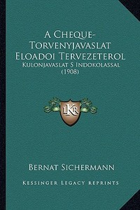 A Cheque-Torvenyjavaslat Eloadoi Tervezeterol: Kulonjavaslat S Indokolassal (1908) di Bernat Sichermann edito da Kessinger Publishing