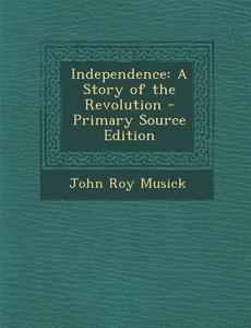 Independence: A Story of the Revolution di John Roy Musick edito da Nabu Press