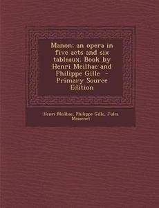 Manon; An Opera in Five Acts and Six Tableaux. Book by Henri Meilhac and Philippe Gille di Henri Meilhac, Philippe Gille, Jules Massenet edito da Nabu Press