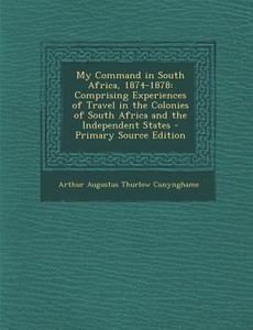 My Command in South Africa, 1874-1878: Comprising Experiences of Travel in the Colonies of South Africa and the Independent States - Primary Source Ed di Arthur Augustus Thurlow Cunynghame edito da Nabu Press