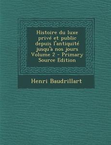 Histoire Du Luxe Prive Et Public Depuis L'Antiquite Jusqu'a Nos Jours Volume 2 di Henri Baudrillart edito da Nabu Press