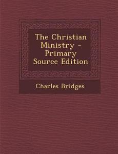 The Christian Ministry di Charles Bridges edito da Nabu Press