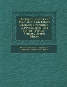 The Eight Chapters of Maimonides on Ethics: (Shemonah Perakim): A Psychological and Ethical Treatise - Primary Source Edition di Moses Maimonides, Joseph Isaac Gorfinkle, Shmuel Ibn Tibbon edito da Nabu Press