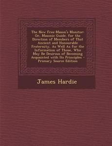 The New Free-Mason's Monitor: Or, Masonic Guide. for the Direction of Members of That Ancient and Honourable Fraternity, as Well as for the Informat di James Hardie edito da Nabu Press