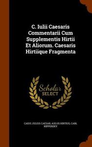 C. Iulii Caesaris Commentarii Cum Supplementis Hirtii Et Aliorum. Caesaris Hirtiique Fragmenta di Caius Julius Caesar, Aulus Hirtius, Carl Nipperdey edito da Arkose Press