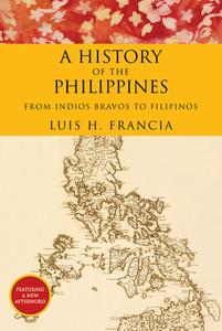 History of the Philippines: From Indios Bravos to Filipinos di Luis H. Francia edito da OVERLOOK PR