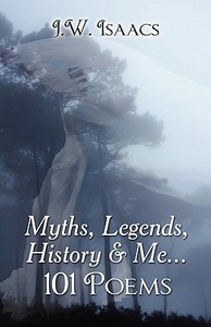 Myths, Legends, History & Me...101 Poems di J W Isaacs edito da America Star Books