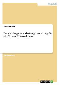 Entwicklung einer Marktsegmentierung für ein fiktives Unternehmen di Florian Kurtz edito da GRIN Publishing