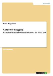 Corporate Blogging. Unternehmenskommunikation im Web 2.0 di Karin Bergmann edito da GRIN Publishing