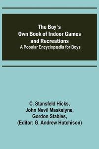 The Boy's Own Book of Indoor Games and Recreations; A Popular Encyclopædia for Boys di C. Stansfeld Hicks, John Nevil Maskelyne edito da Alpha Editions