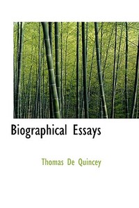 Biographical Essays di Thomas de Quincey edito da Bibliolife