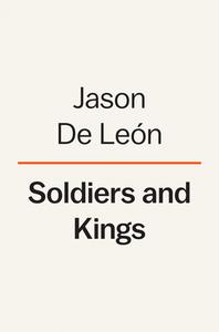 Soldiers and Kings: Survival and Hope in the World of Human Smuggling di Jason De León edito da VIKING