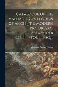 Catalogue Of The Valuable Collection Of Ancient & Modern Pictures Of Alexander Dennistoun, Esq. .. edito da Legare Street Press