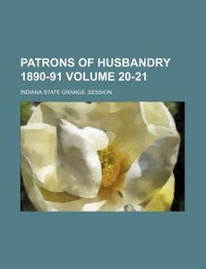 Patrons of Husbandry 1890-91 Volume 20-21 di Indiana State Grange Session edito da Rarebooksclub.com