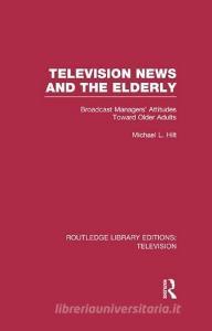 Television News and the Elderly di Michael L. (University of Nebraska at Omaha) Hilt edito da Taylor & Francis Ltd